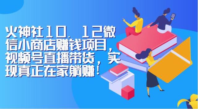 火神社10.12微信小商店赚钱项目，视频号直播带货，实现真正在家躺赚！